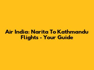 Air India: Narita To Kathmandu Flights - Your Guide
