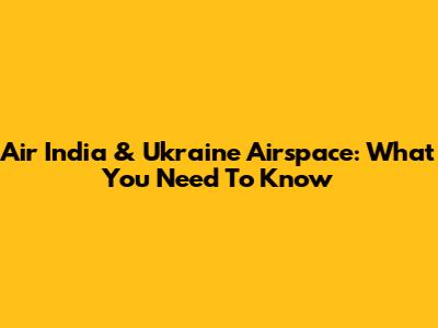 Air India & Ukraine Airspace: What You Need To Know