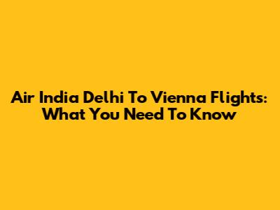 Air India Delhi To Vienna Flights: What You Need To Know