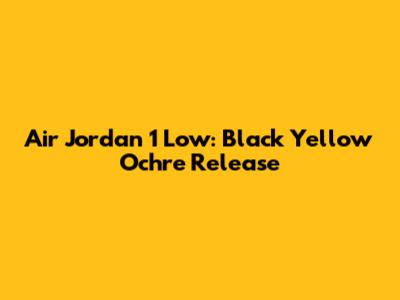 Air Jordan 1 Low: Black Yellow Ochre Release
