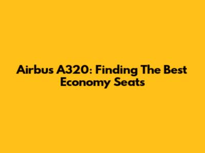 Airbus A320: Finding The Best Economy Seats