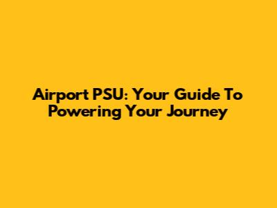 Airport PSU: Your Guide To Powering Your Journey
