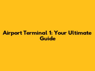 Airport Terminal 1: Your Ultimate Guide