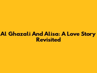 Al Ghazali And Alisa: A Love Story Revisited