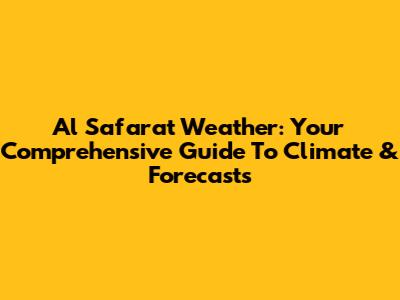 Al Safarat Weather: Your Comprehensive Guide To Climate & Forecasts