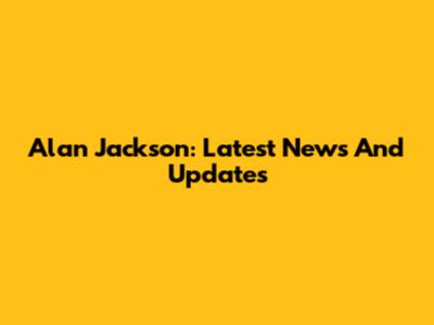 Alan Jackson: Latest News And Updates