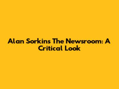 Alan Sorkin's The Newsroom: A Critical Look