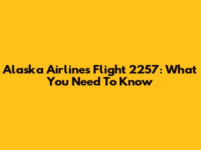 Alaska Airlines Flight 2257: What You Need To Know