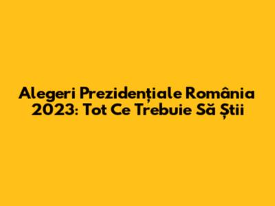 Alegeri Prezidențiale România 2023: Tot Ce Trebuie Să Știi