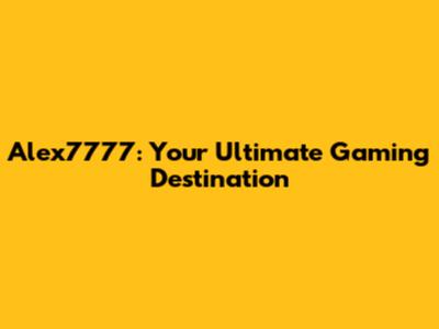 Alex7777: Your Ultimate Gaming Destination