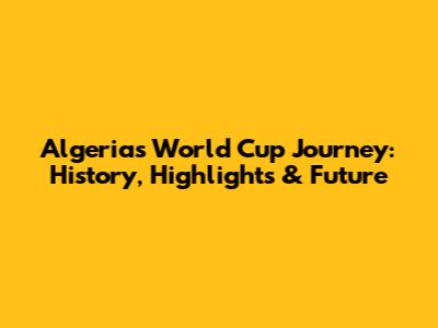 Algeria's World Cup Journey: History, Highlights & Future