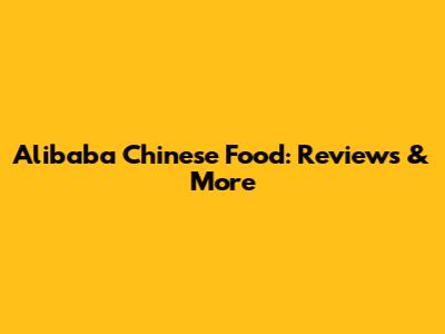 Alibaba Chinese Food: Reviews & More