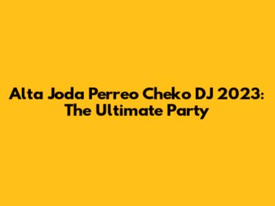 Alta Joda Perreo Cheko DJ 2023: The Ultimate Party