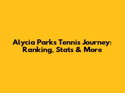 Alycia Parks' Tennis Journey: Ranking, Stats & More