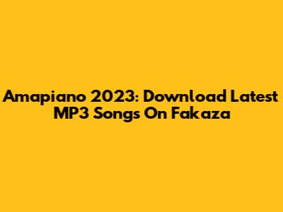 Amapiano 2023: Download Latest MP3 Songs On Fakaza