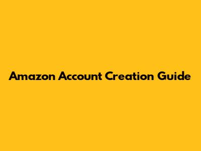 Amazon Account Creation Guide