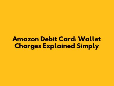 Amazon Debit Card: Wallet Charges Explained Simply