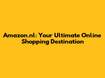 Amazon.nl: Your Ultimate Online Shopping Destination