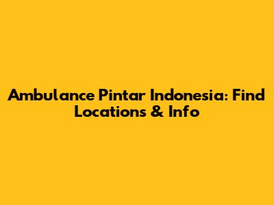 Ambulance Pintar Indonesia: Find Locations & Info