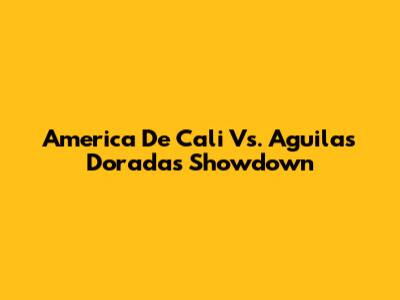 America De Cali Vs. Aguilas Doradas Showdown