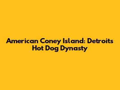 American Coney Island: Detroit's Hot Dog Dynasty