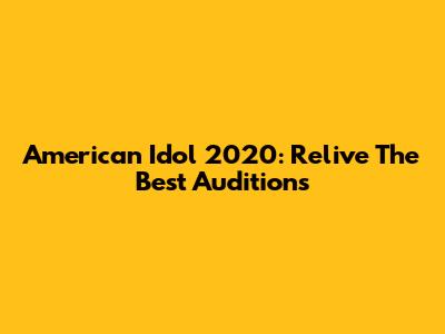 American Idol 2020: Relive The Best Auditions