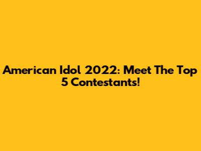 American Idol 2022: Meet The Top 5 Contestants!