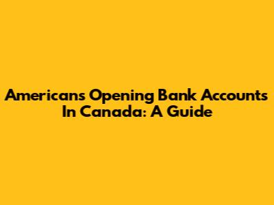 Americans Opening Bank Accounts In Canada: A Guide