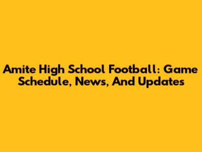 Amite High School Football: Game Schedule, News, And Updates