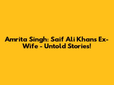Amrita Singh: Saif Ali Khan's Ex-Wife - Untold Stories!