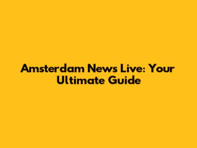 Amsterdam News Live: Your Ultimate Guide