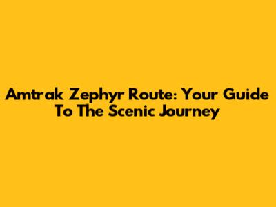 Amtrak Zephyr Route: Your Guide To The Scenic Journey