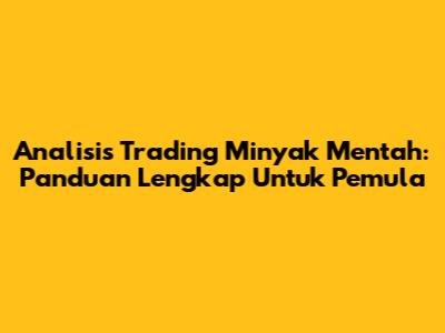 Analisis Trading Minyak Mentah: Panduan Lengkap Untuk Pemula