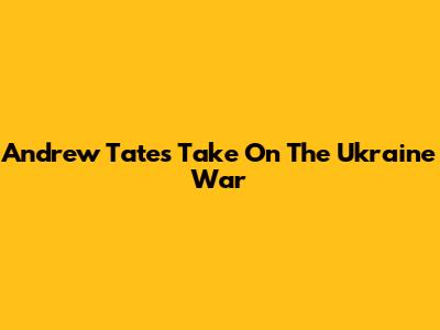 Andrew Tate's Take On The Ukraine War