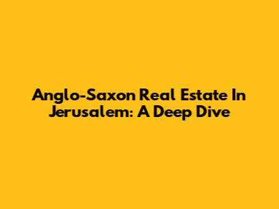 Anglo-Saxon Real Estate In Jerusalem: A Deep Dive