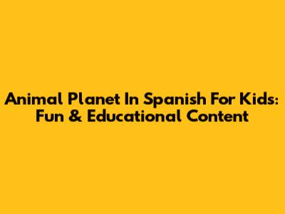 Animal Planet In Spanish For Kids: Fun & Educational Content