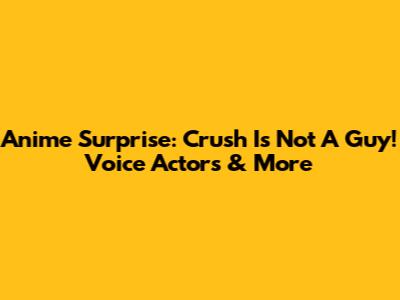 Anime Surprise: Crush Is Not A Guy! Voice Actors & More