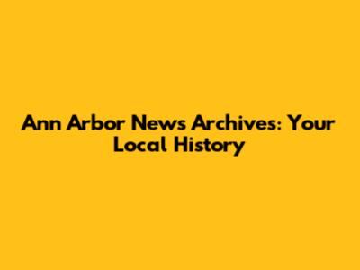 Ann Arbor News Archives: Your Local History
