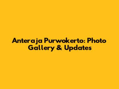 Anteraja Purwokerto: Photo Gallery & Updates