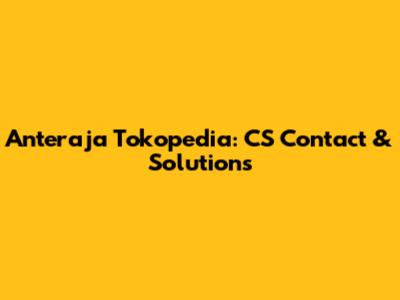 Anteraja Tokopedia: CS Contact & Solutions
