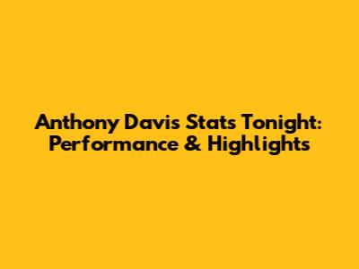 Anthony Davis Stats Tonight: Performance & Highlights