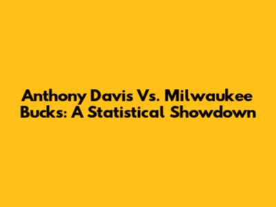 Anthony Davis Vs. Milwaukee Bucks: A Statistical Showdown