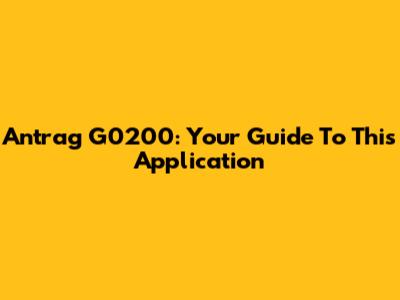 Antrag G0200: Your Guide To This Application
