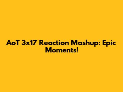 AoT 3x17 Reaction Mashup: Epic Moments!