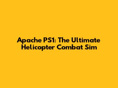 Apache PS1: The Ultimate Helicopter Combat Sim