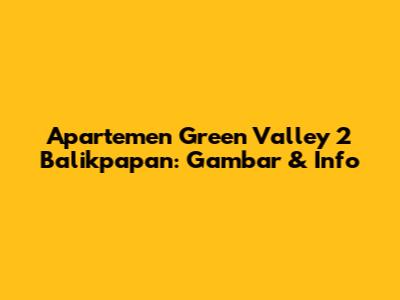 Apartemen Green Valley 2 Balikpapan: Gambar & Info