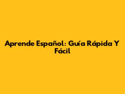 Aprende Español: Guía Rápida Y Fácil