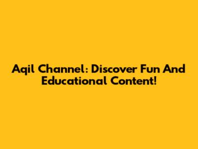 Aqil Channel: Discover Fun And Educational Content!