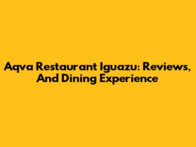 Aqva Restaurant Iguazu: Reviews, And Dining Experience