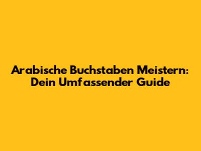 Arabische Buchstaben Meistern: Dein Umfassender Guide